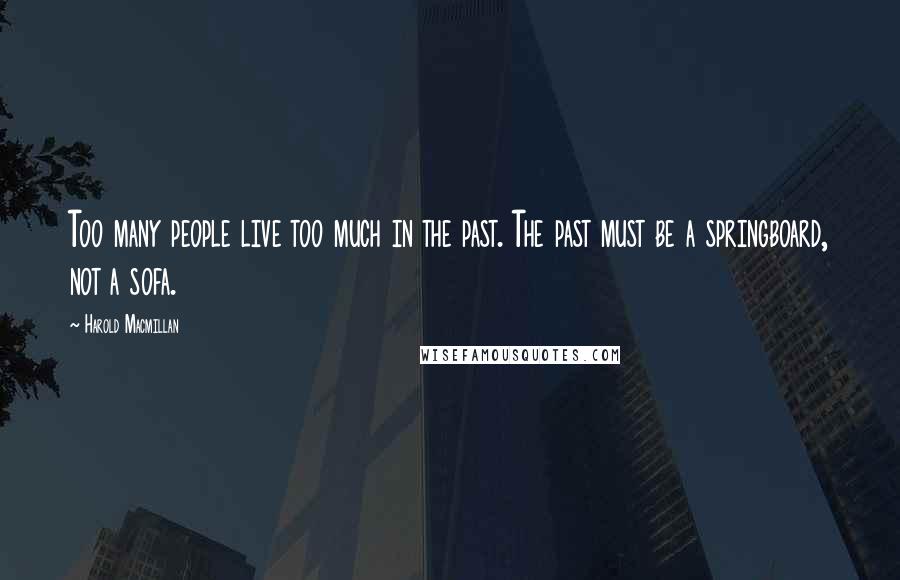 Harold Macmillan Quotes: Too many people live too much in the past. The past must be a springboard, not a sofa.