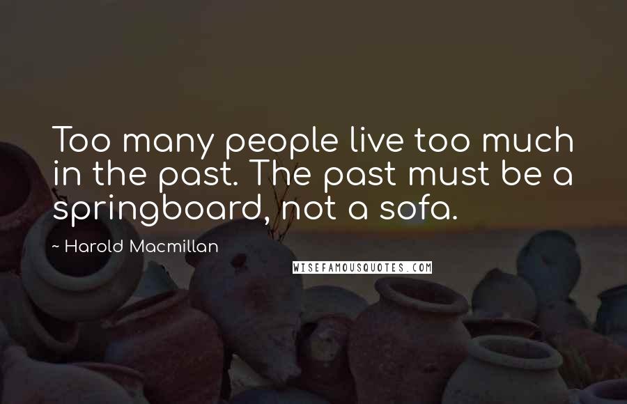 Harold Macmillan Quotes: Too many people live too much in the past. The past must be a springboard, not a sofa.