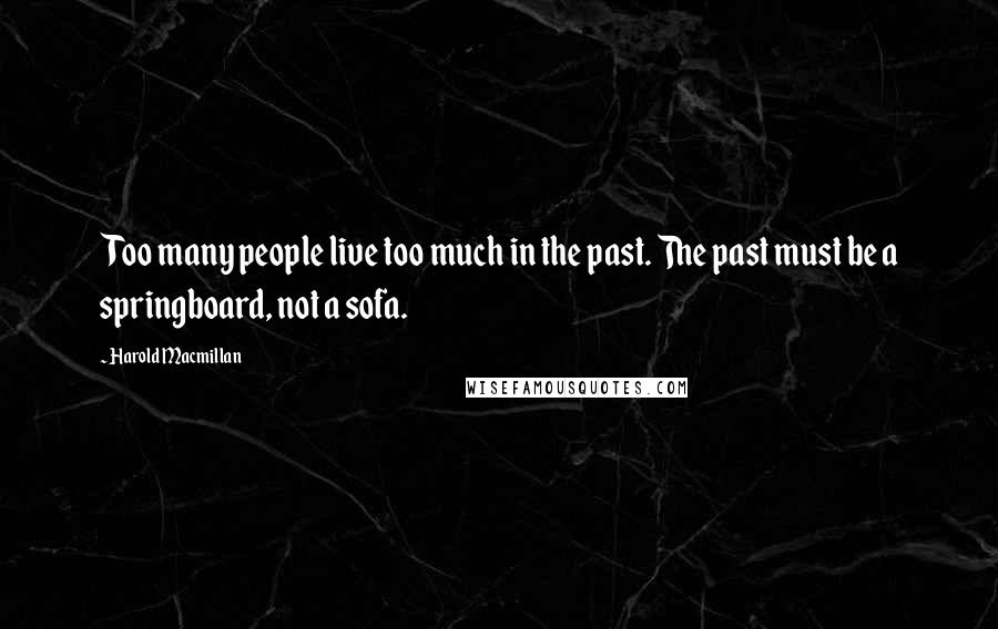 Harold Macmillan Quotes: Too many people live too much in the past. The past must be a springboard, not a sofa.