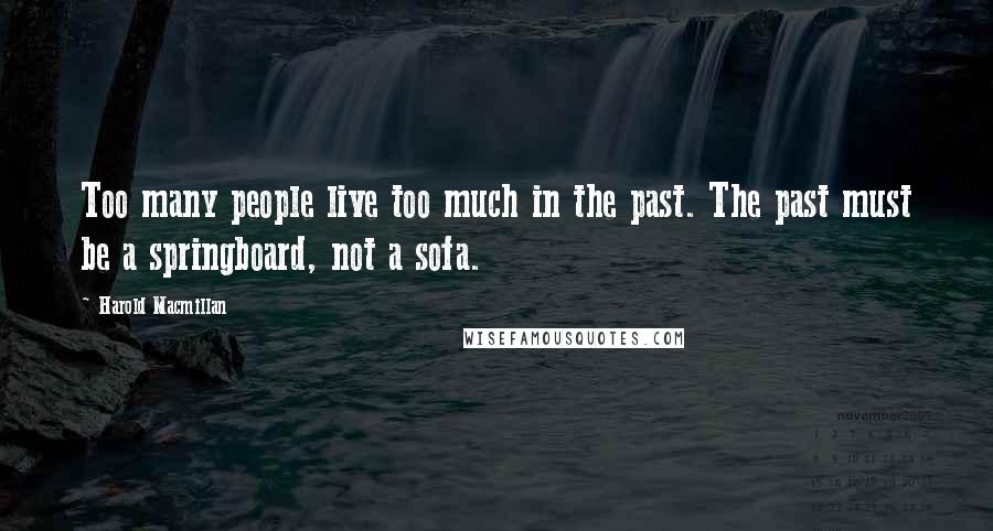 Harold Macmillan Quotes: Too many people live too much in the past. The past must be a springboard, not a sofa.