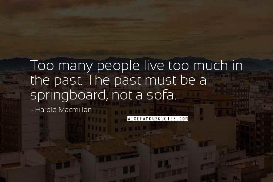 Harold Macmillan Quotes: Too many people live too much in the past. The past must be a springboard, not a sofa.