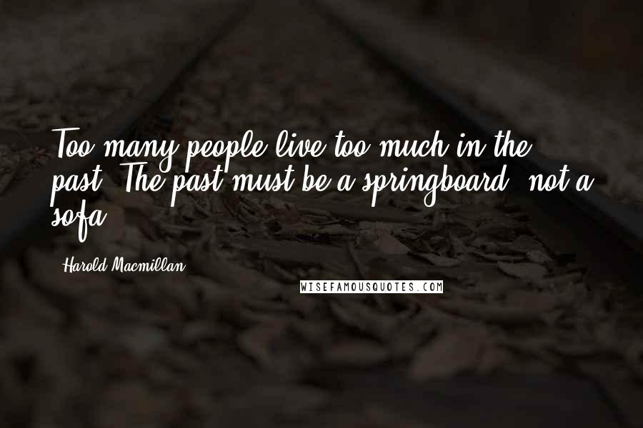 Harold Macmillan Quotes: Too many people live too much in the past. The past must be a springboard, not a sofa.