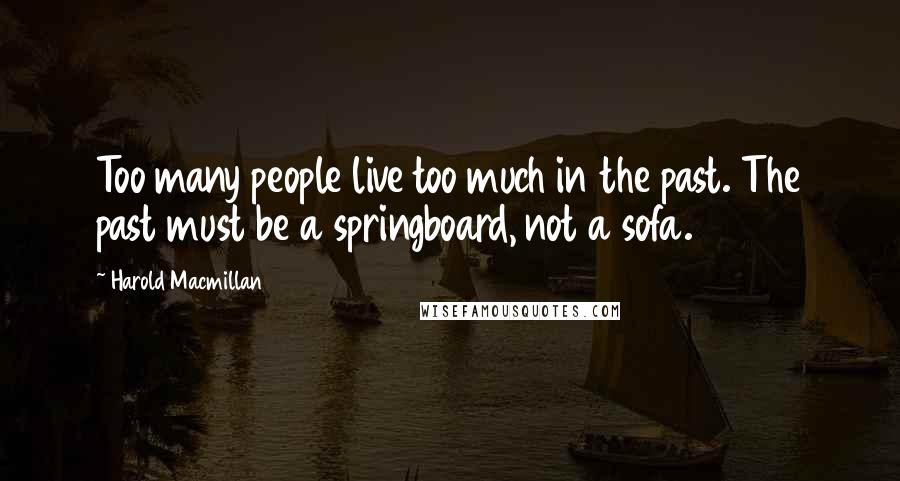 Harold Macmillan Quotes: Too many people live too much in the past. The past must be a springboard, not a sofa.