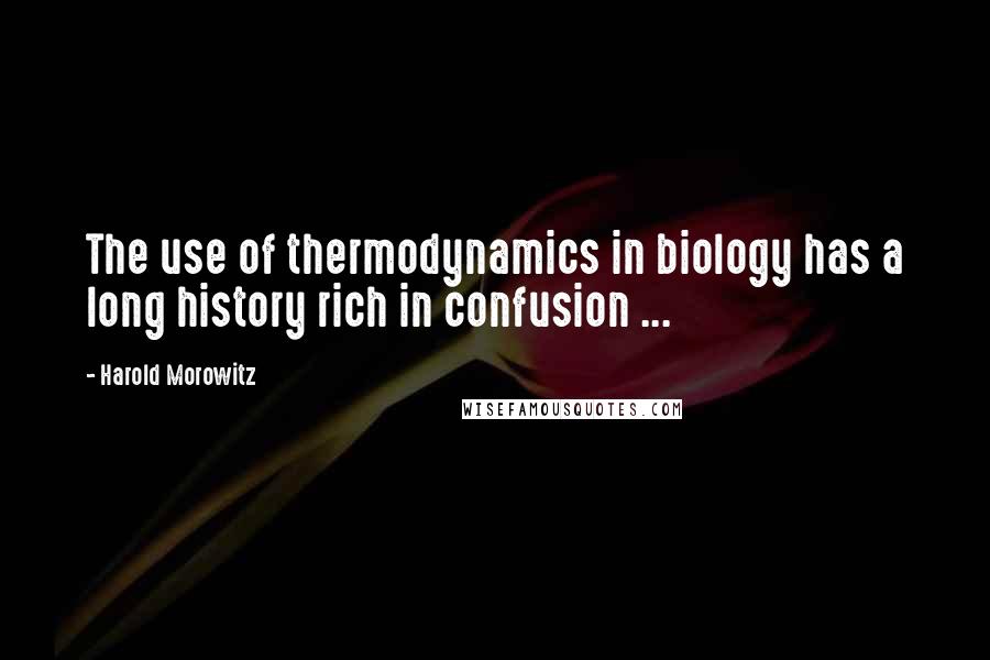 Harold Morowitz Quotes: The use of thermodynamics in biology has a long history rich in confusion ...