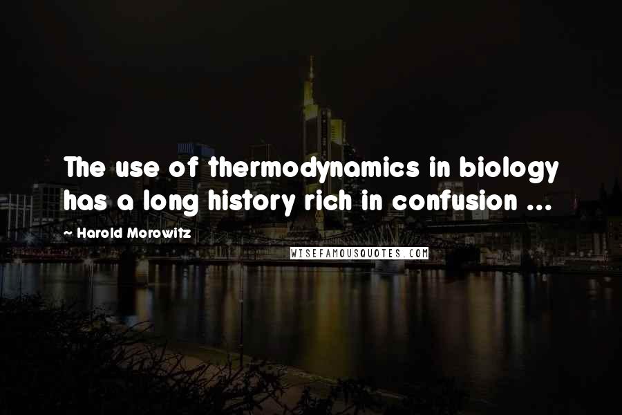 Harold Morowitz Quotes: The use of thermodynamics in biology has a long history rich in confusion ...