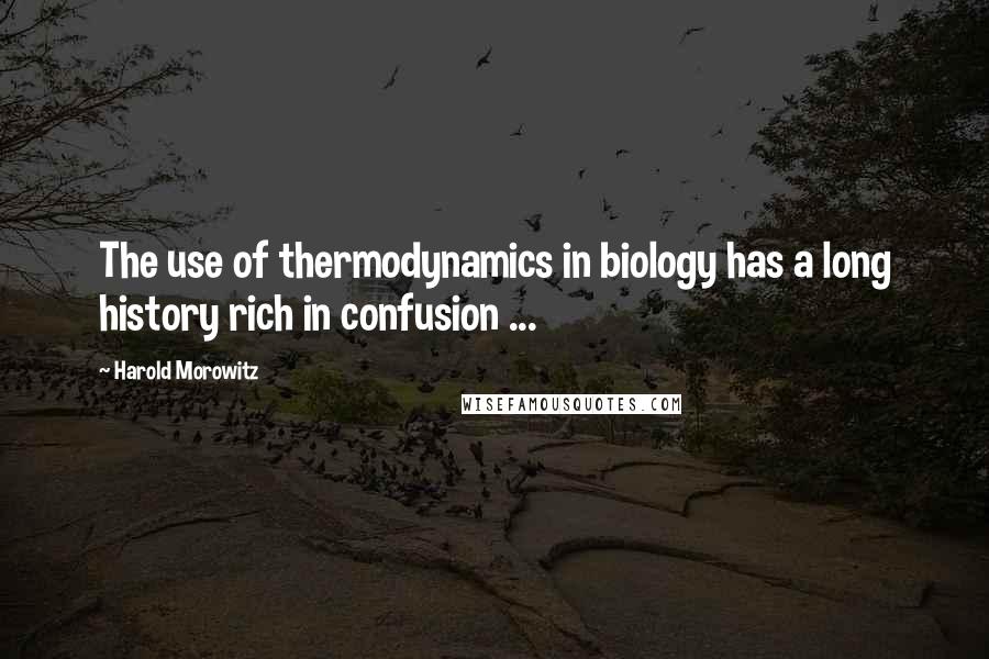 Harold Morowitz Quotes: The use of thermodynamics in biology has a long history rich in confusion ...