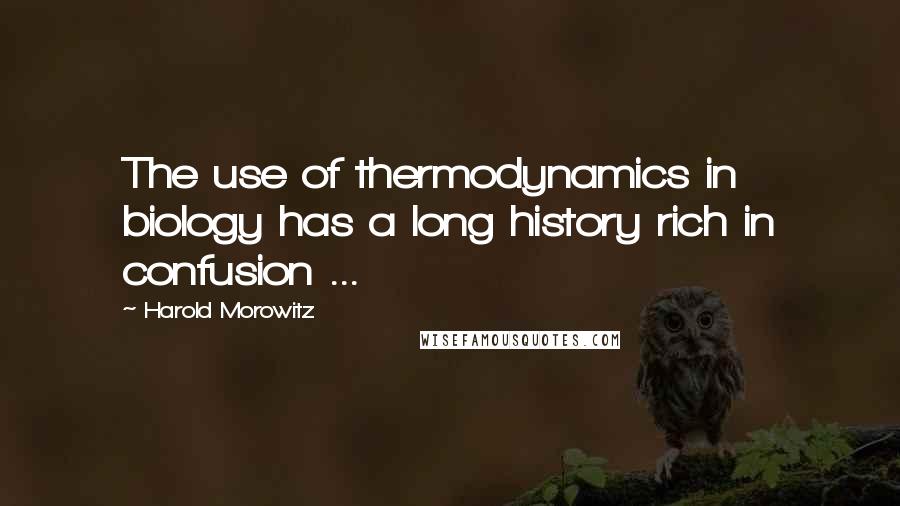 Harold Morowitz Quotes: The use of thermodynamics in biology has a long history rich in confusion ...