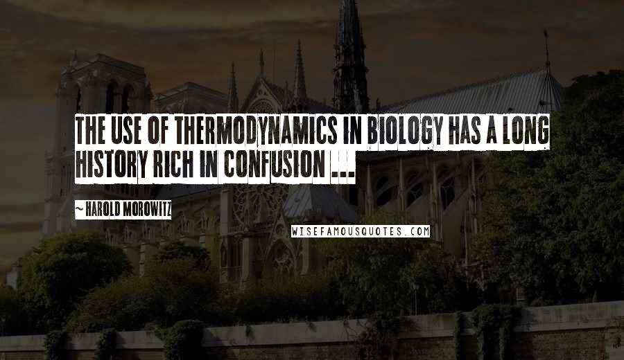 Harold Morowitz Quotes: The use of thermodynamics in biology has a long history rich in confusion ...