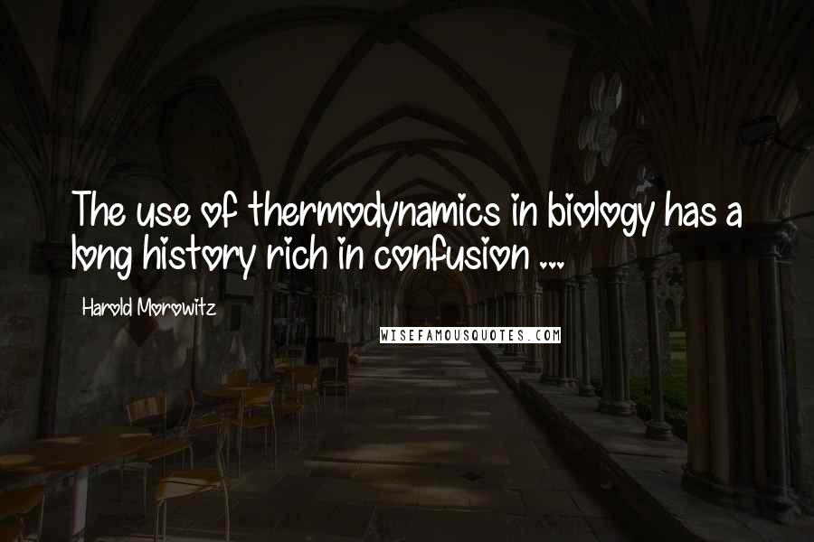 Harold Morowitz Quotes: The use of thermodynamics in biology has a long history rich in confusion ...