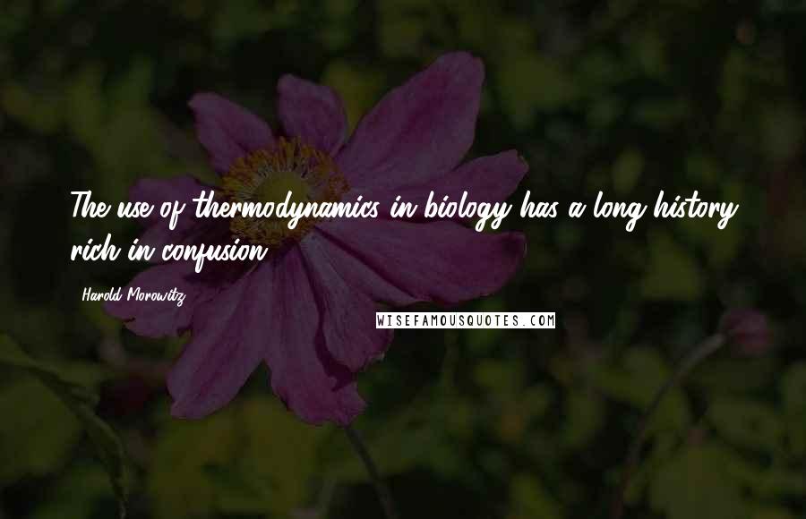 Harold Morowitz Quotes: The use of thermodynamics in biology has a long history rich in confusion ...