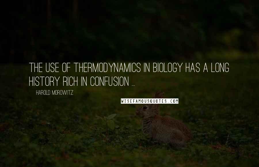 Harold Morowitz Quotes: The use of thermodynamics in biology has a long history rich in confusion ...