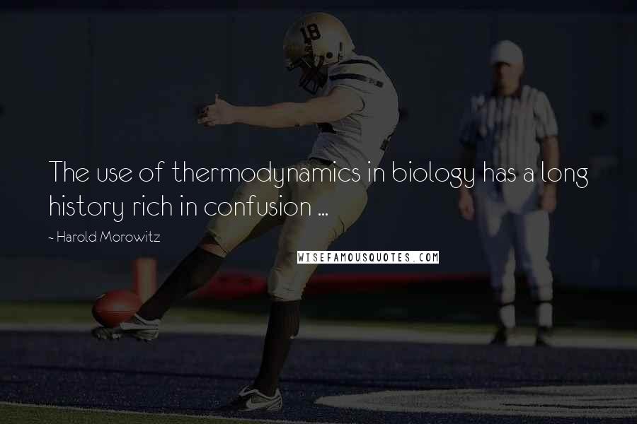 Harold Morowitz Quotes: The use of thermodynamics in biology has a long history rich in confusion ...