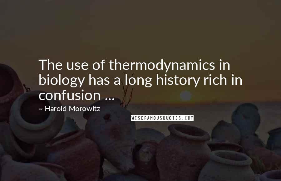 Harold Morowitz Quotes: The use of thermodynamics in biology has a long history rich in confusion ...