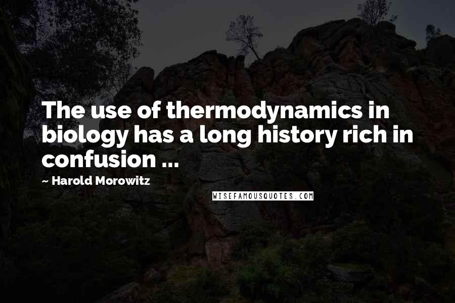 Harold Morowitz Quotes: The use of thermodynamics in biology has a long history rich in confusion ...