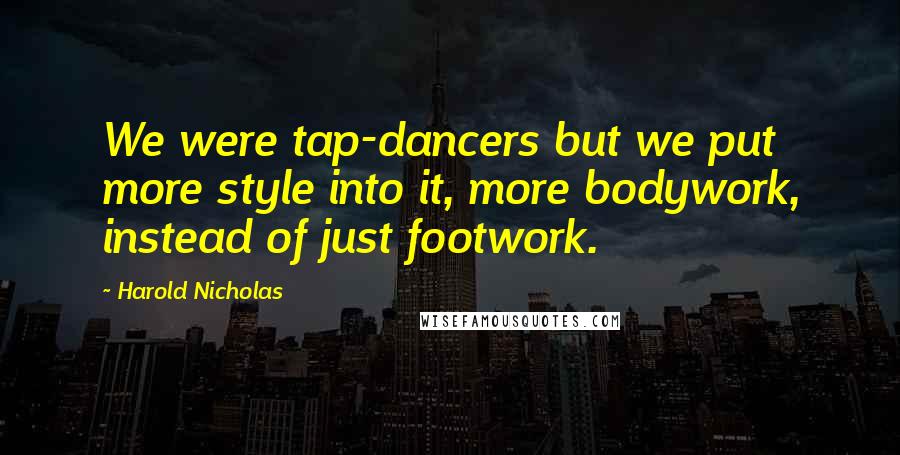 Harold Nicholas Quotes: We were tap-dancers but we put more style into it, more bodywork, instead of just footwork.