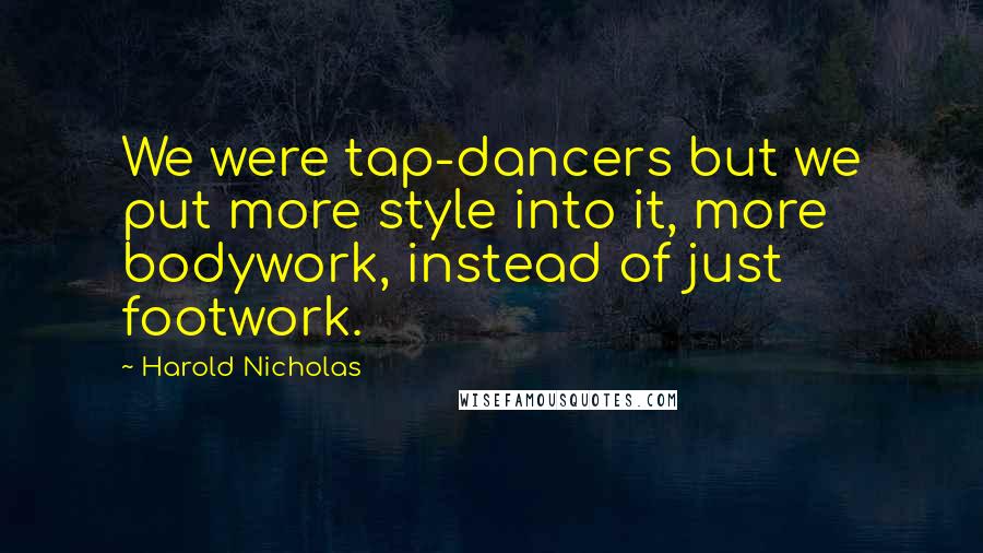 Harold Nicholas Quotes: We were tap-dancers but we put more style into it, more bodywork, instead of just footwork.