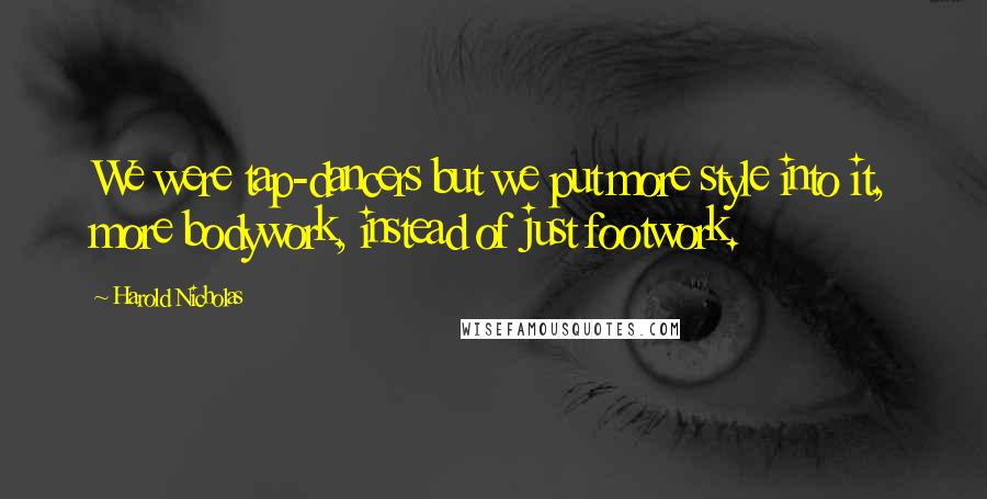 Harold Nicholas Quotes: We were tap-dancers but we put more style into it, more bodywork, instead of just footwork.