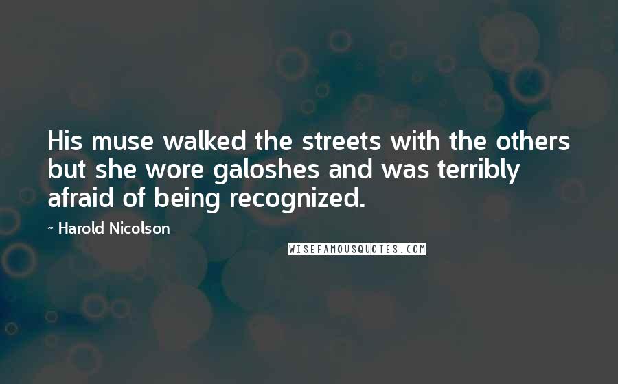 Harold Nicolson Quotes: His muse walked the streets with the others but she wore galoshes and was terribly afraid of being recognized.