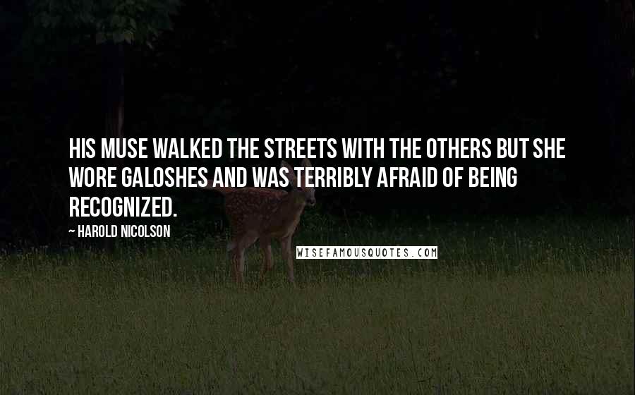 Harold Nicolson Quotes: His muse walked the streets with the others but she wore galoshes and was terribly afraid of being recognized.