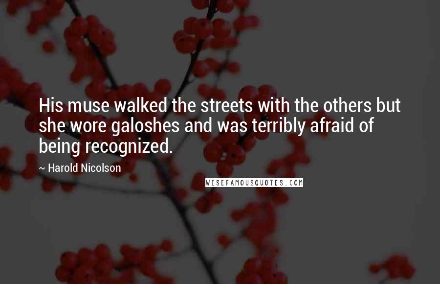 Harold Nicolson Quotes: His muse walked the streets with the others but she wore galoshes and was terribly afraid of being recognized.