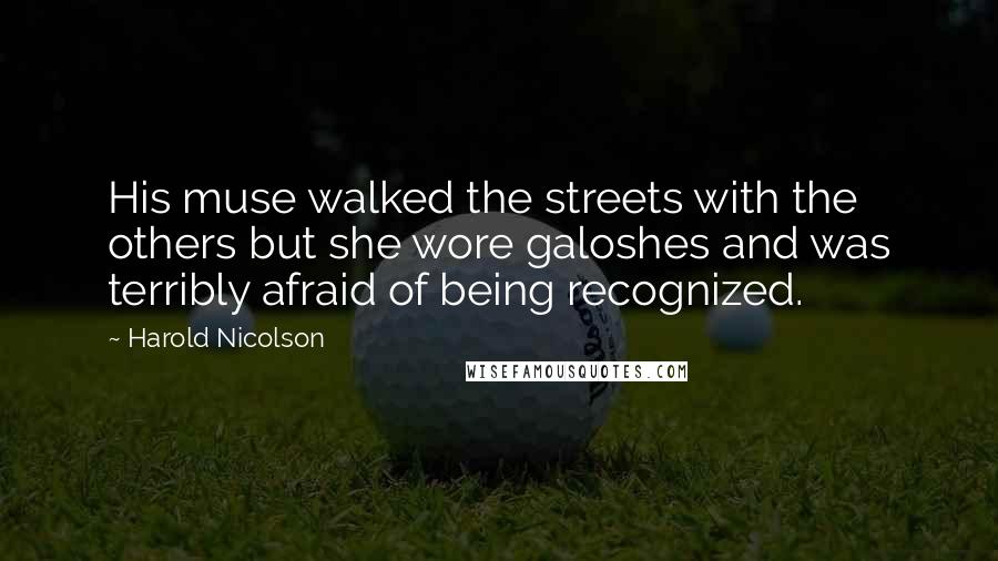 Harold Nicolson Quotes: His muse walked the streets with the others but she wore galoshes and was terribly afraid of being recognized.