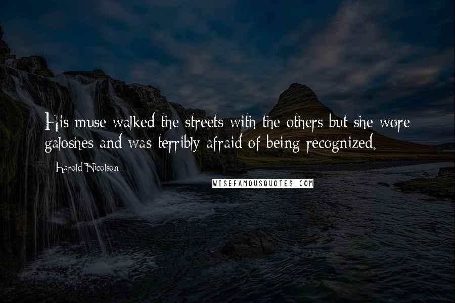 Harold Nicolson Quotes: His muse walked the streets with the others but she wore galoshes and was terribly afraid of being recognized.