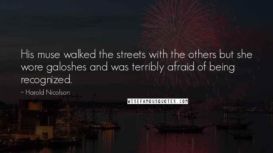 Harold Nicolson Quotes: His muse walked the streets with the others but she wore galoshes and was terribly afraid of being recognized.