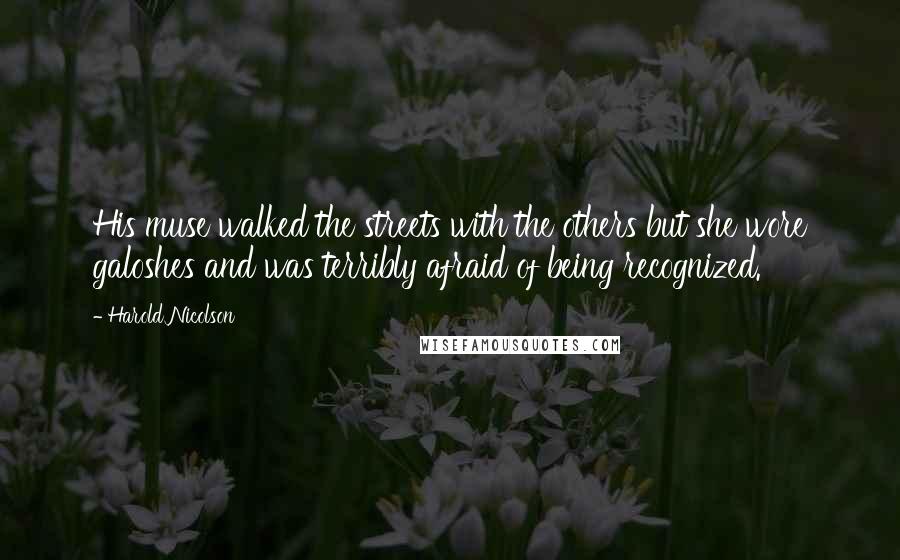 Harold Nicolson Quotes: His muse walked the streets with the others but she wore galoshes and was terribly afraid of being recognized.