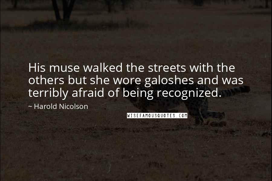 Harold Nicolson Quotes: His muse walked the streets with the others but she wore galoshes and was terribly afraid of being recognized.