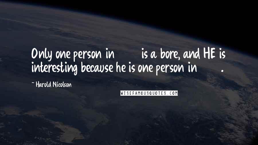 Harold Nicolson Quotes: Only one person in 1000 is a bore, and HE is interesting because he is one person in 1000.