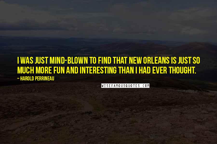 Harold Perrineau Quotes: I was just mind-blown to find that New Orleans is just so much more fun and interesting than I had ever thought.