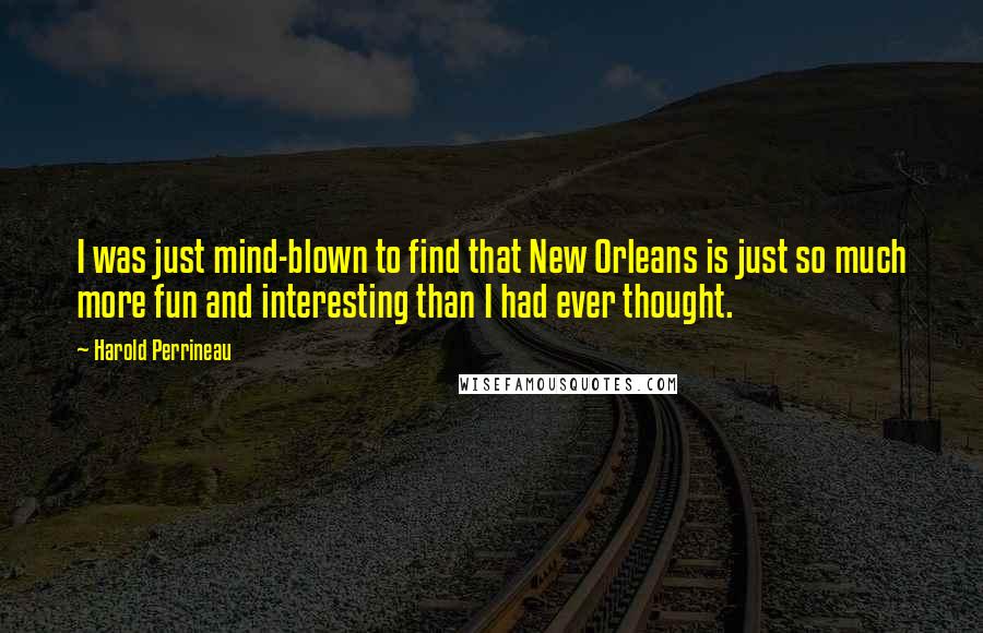 Harold Perrineau Quotes: I was just mind-blown to find that New Orleans is just so much more fun and interesting than I had ever thought.