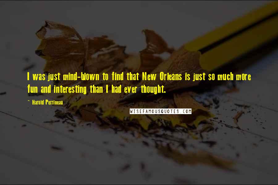 Harold Perrineau Quotes: I was just mind-blown to find that New Orleans is just so much more fun and interesting than I had ever thought.