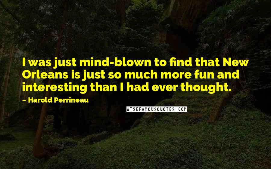 Harold Perrineau Quotes: I was just mind-blown to find that New Orleans is just so much more fun and interesting than I had ever thought.