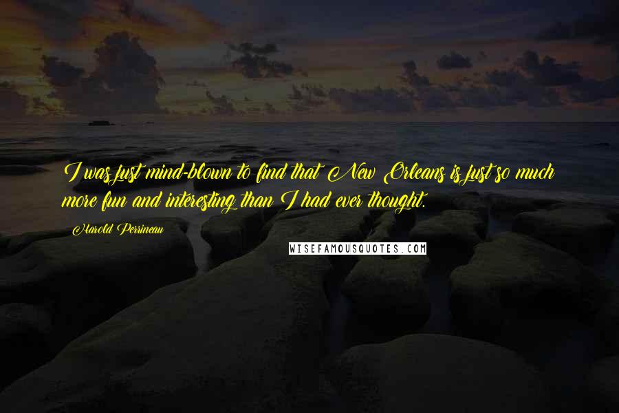 Harold Perrineau Quotes: I was just mind-blown to find that New Orleans is just so much more fun and interesting than I had ever thought.