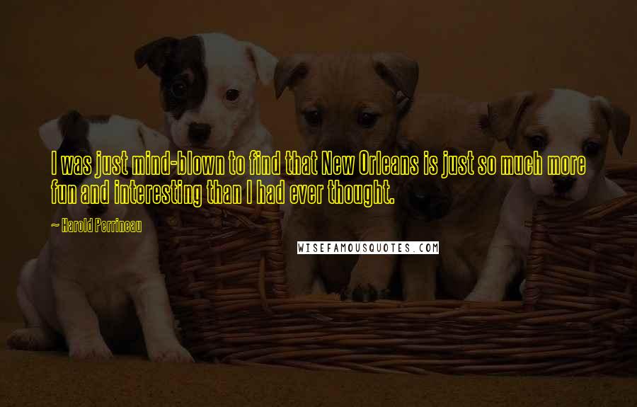 Harold Perrineau Quotes: I was just mind-blown to find that New Orleans is just so much more fun and interesting than I had ever thought.