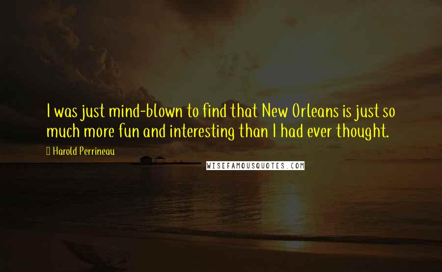 Harold Perrineau Quotes: I was just mind-blown to find that New Orleans is just so much more fun and interesting than I had ever thought.