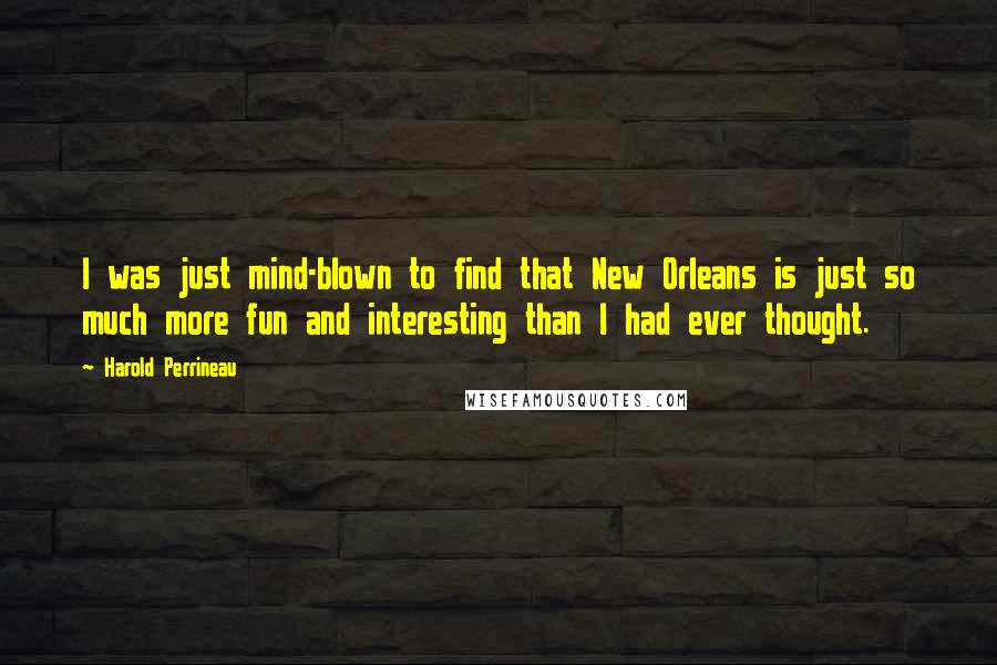 Harold Perrineau Quotes: I was just mind-blown to find that New Orleans is just so much more fun and interesting than I had ever thought.