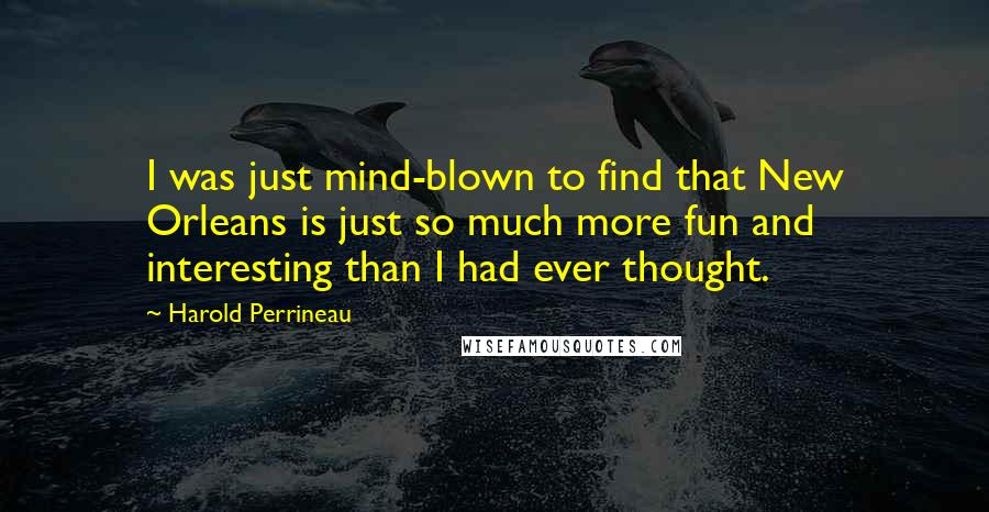 Harold Perrineau Quotes: I was just mind-blown to find that New Orleans is just so much more fun and interesting than I had ever thought.