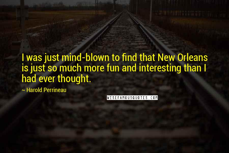 Harold Perrineau Quotes: I was just mind-blown to find that New Orleans is just so much more fun and interesting than I had ever thought.