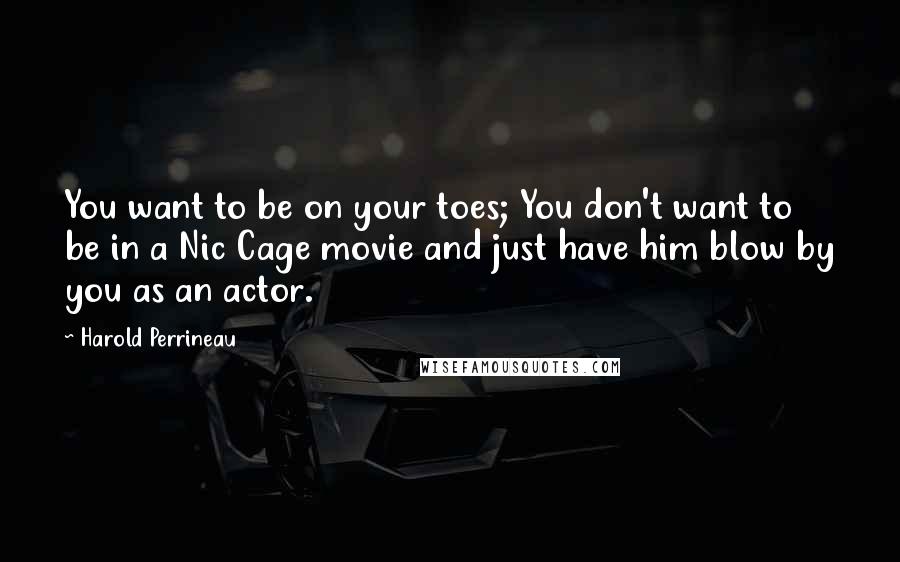 Harold Perrineau Quotes: You want to be on your toes; You don't want to be in a Nic Cage movie and just have him blow by you as an actor.