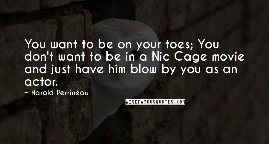 Harold Perrineau Quotes: You want to be on your toes; You don't want to be in a Nic Cage movie and just have him blow by you as an actor.