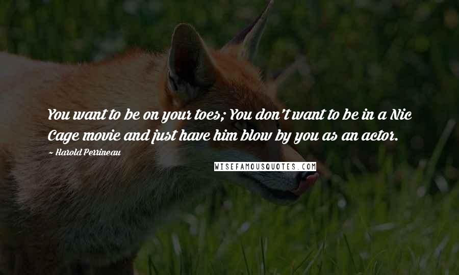 Harold Perrineau Quotes: You want to be on your toes; You don't want to be in a Nic Cage movie and just have him blow by you as an actor.