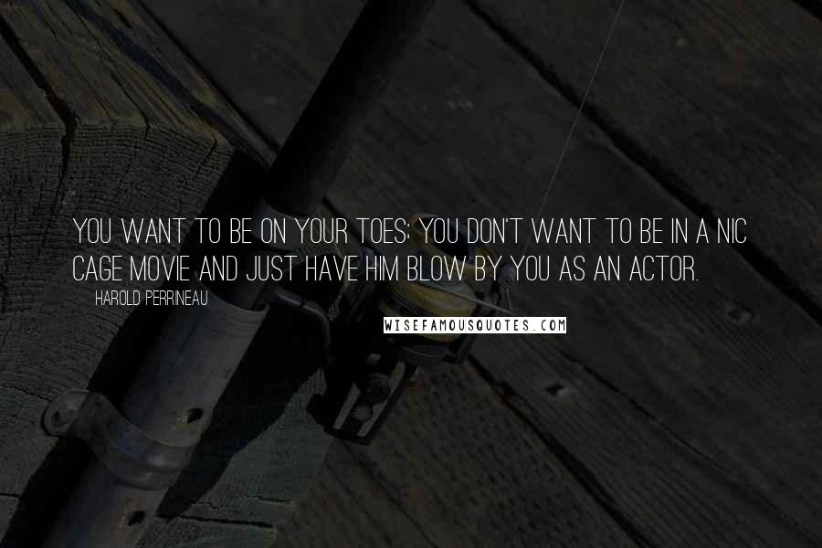 Harold Perrineau Quotes: You want to be on your toes; You don't want to be in a Nic Cage movie and just have him blow by you as an actor.