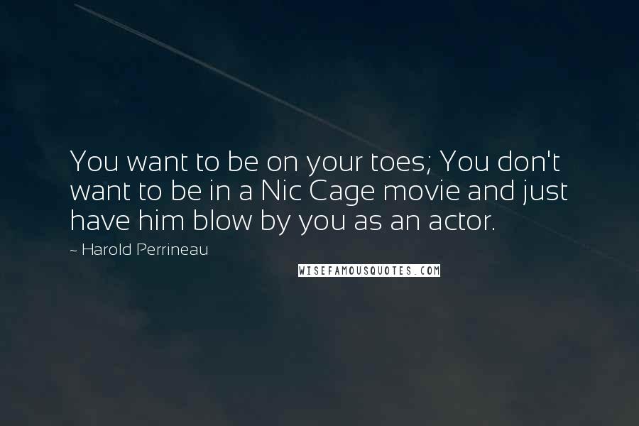 Harold Perrineau Quotes: You want to be on your toes; You don't want to be in a Nic Cage movie and just have him blow by you as an actor.