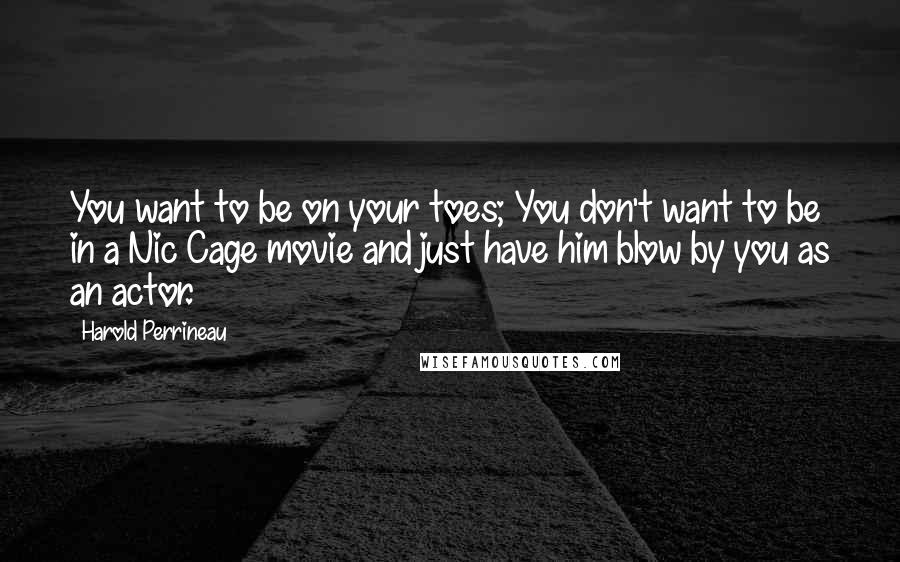Harold Perrineau Quotes: You want to be on your toes; You don't want to be in a Nic Cage movie and just have him blow by you as an actor.