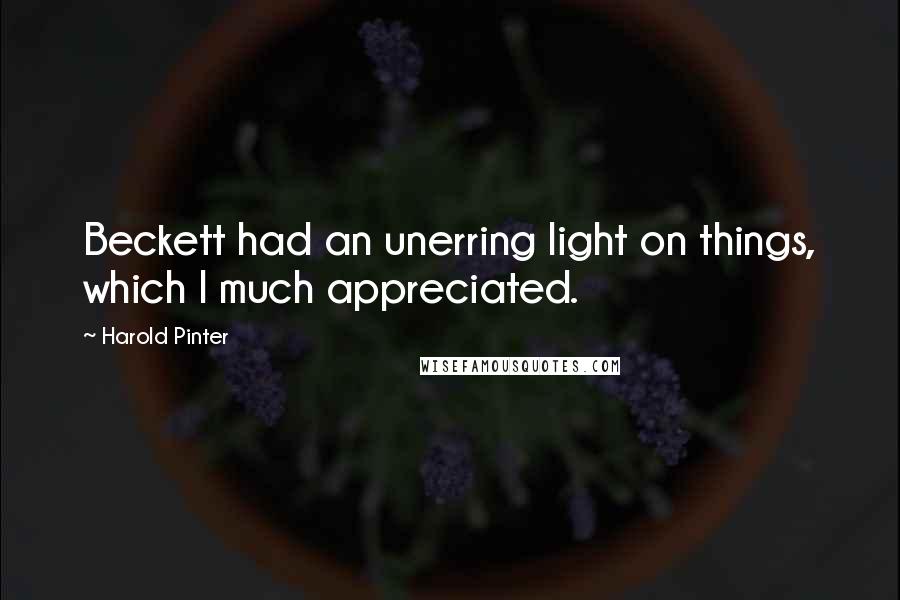 Harold Pinter Quotes: Beckett had an unerring light on things, which I much appreciated.