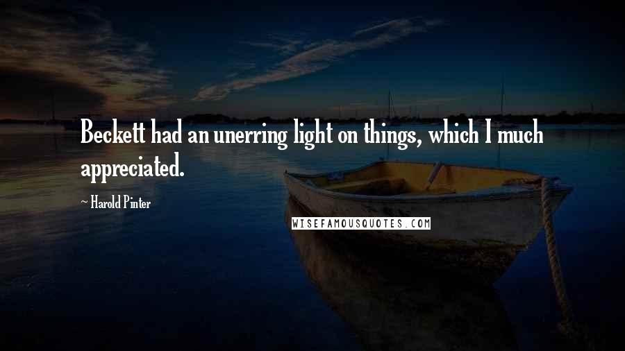 Harold Pinter Quotes: Beckett had an unerring light on things, which I much appreciated.