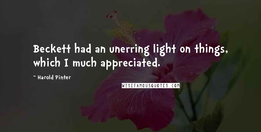 Harold Pinter Quotes: Beckett had an unerring light on things, which I much appreciated.