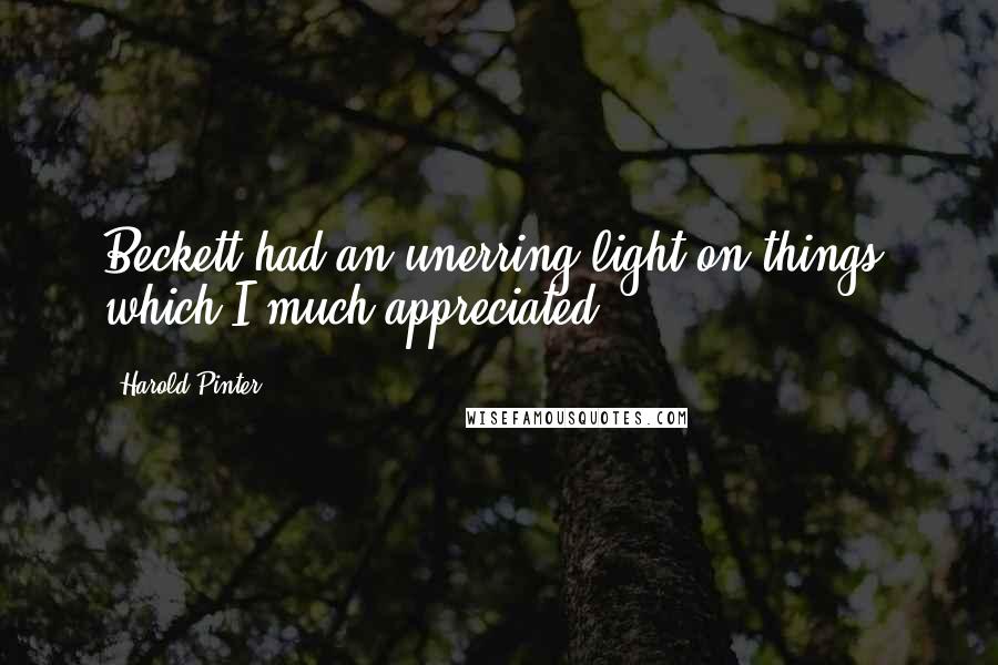 Harold Pinter Quotes: Beckett had an unerring light on things, which I much appreciated.